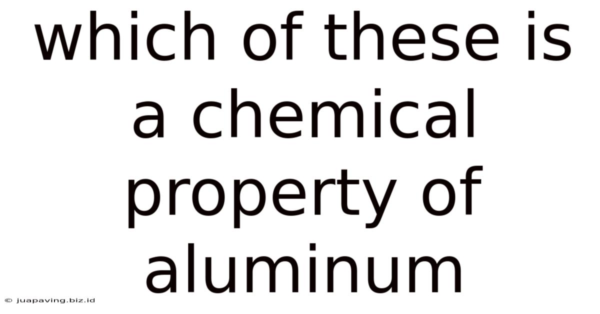 Which Of These Is A Chemical Property Of Aluminum
