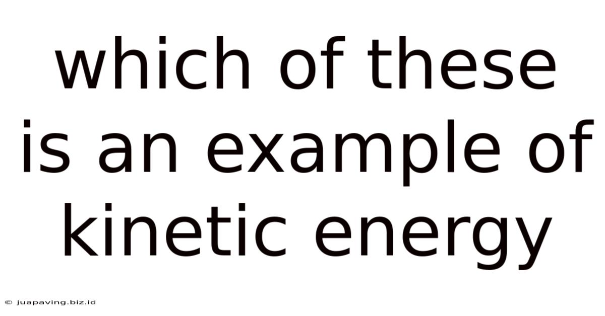 Which Of These Is An Example Of Kinetic Energy