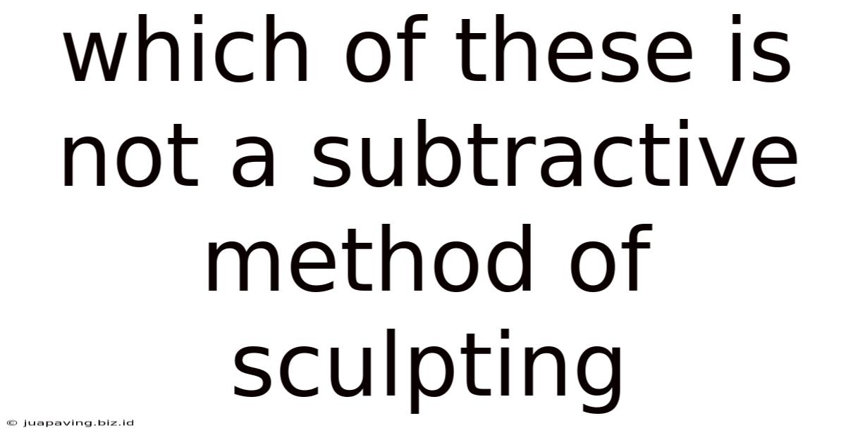 Which Of These Is Not A Subtractive Method Of Sculpting