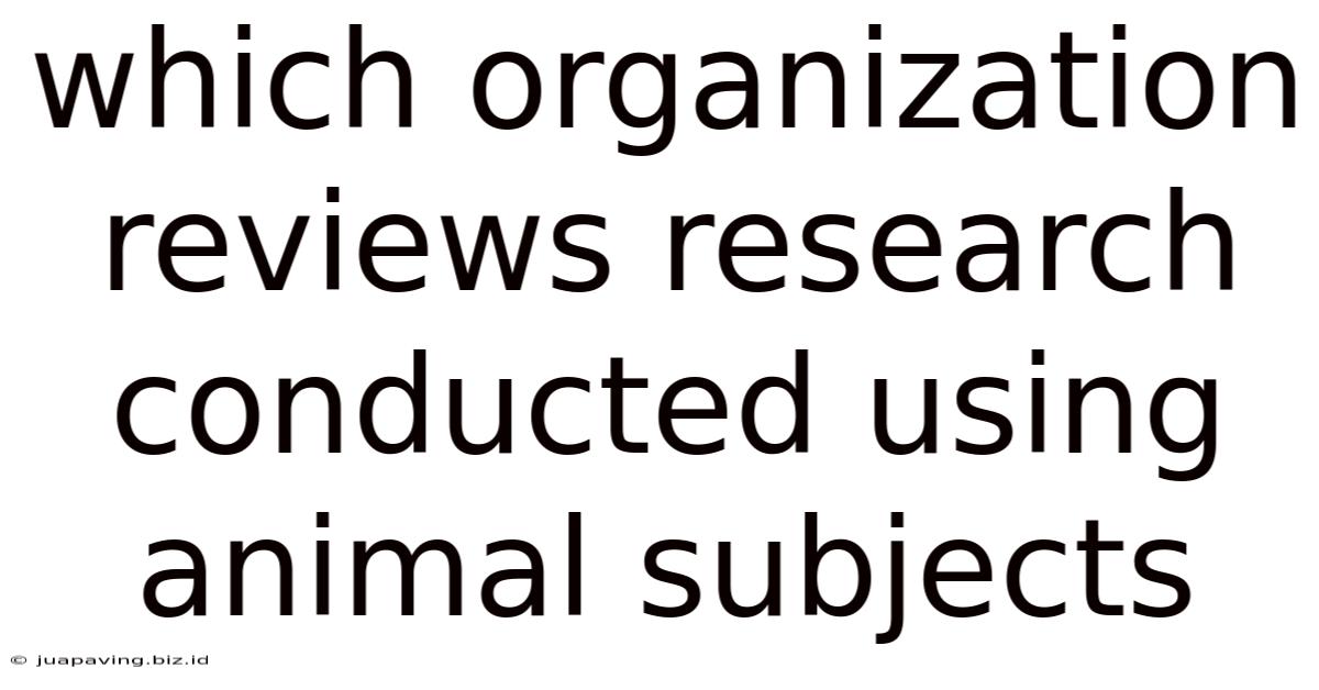 Which Organization Reviews Research Conducted Using Animal Subjects