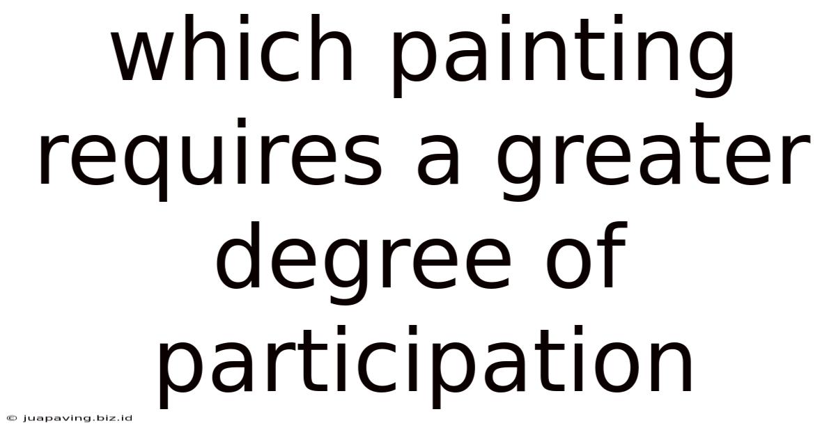 Which Painting Requires A Greater Degree Of Participation