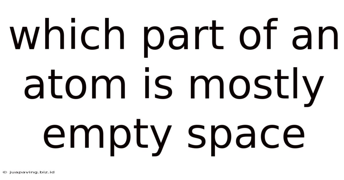 Which Part Of An Atom Is Mostly Empty Space