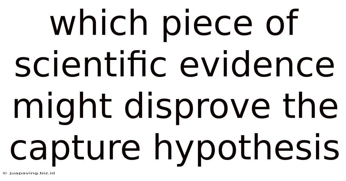 Which Piece Of Scientific Evidence Might Disprove The Capture Hypothesis