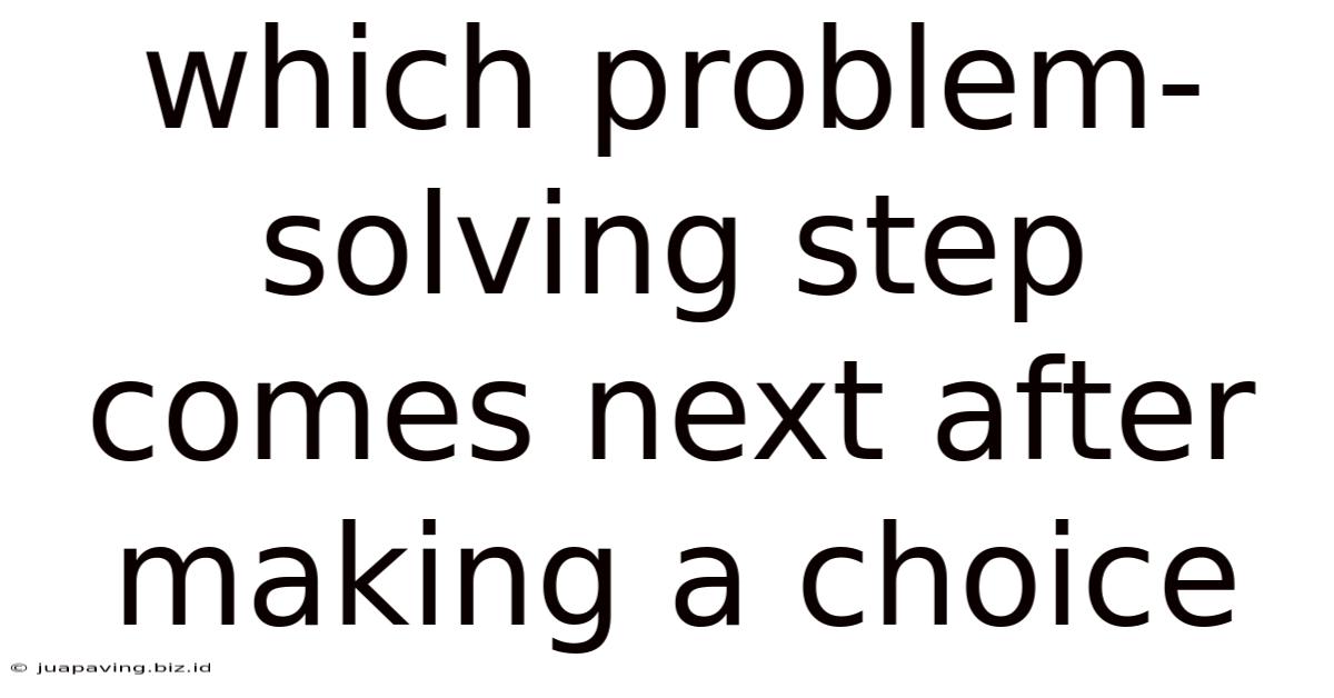 Which Problem-solving Step Comes Next After Making A Choice