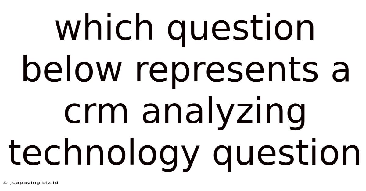 Which Question Below Represents A Crm Analyzing Technology Question