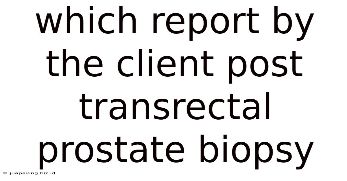 Which Report By The Client Post Transrectal Prostate Biopsy