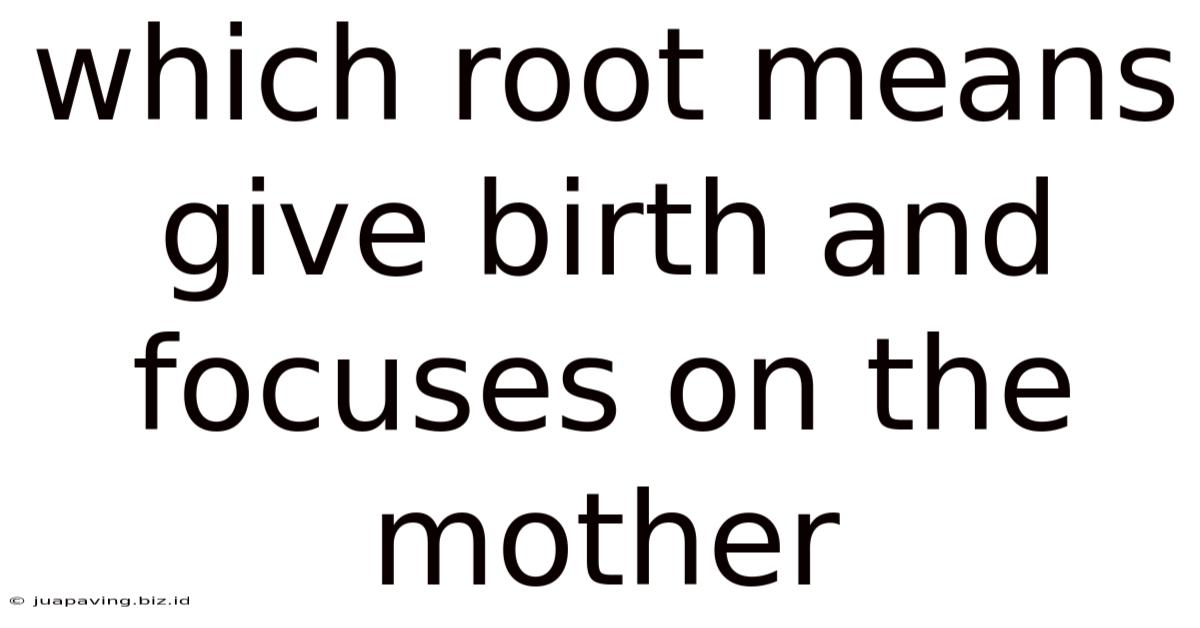 Which Root Means Give Birth And Focuses On The Mother