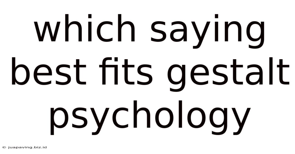 Which Saying Best Fits Gestalt Psychology