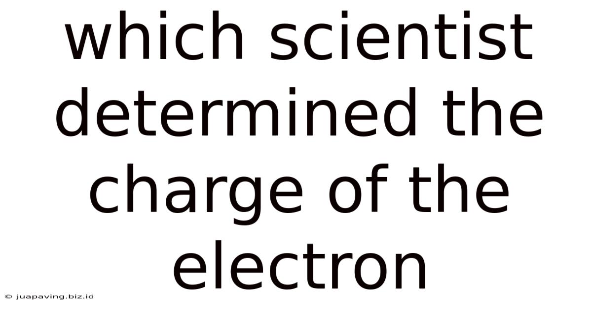 Which Scientist Determined The Charge Of The Electron