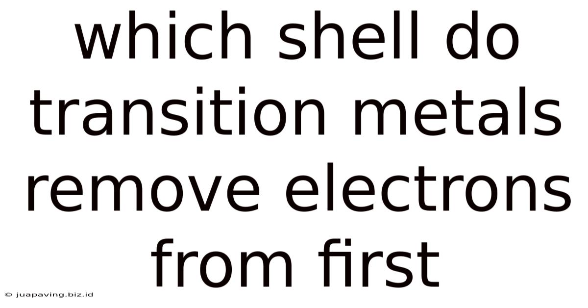 Which Shell Do Transition Metals Remove Electrons From First