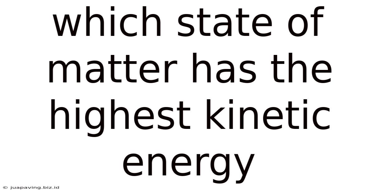 Which State Of Matter Has The Highest Kinetic Energy