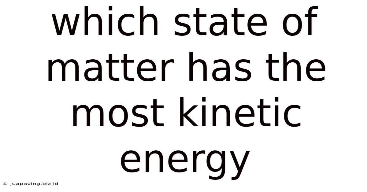 Which State Of Matter Has The Most Kinetic Energy