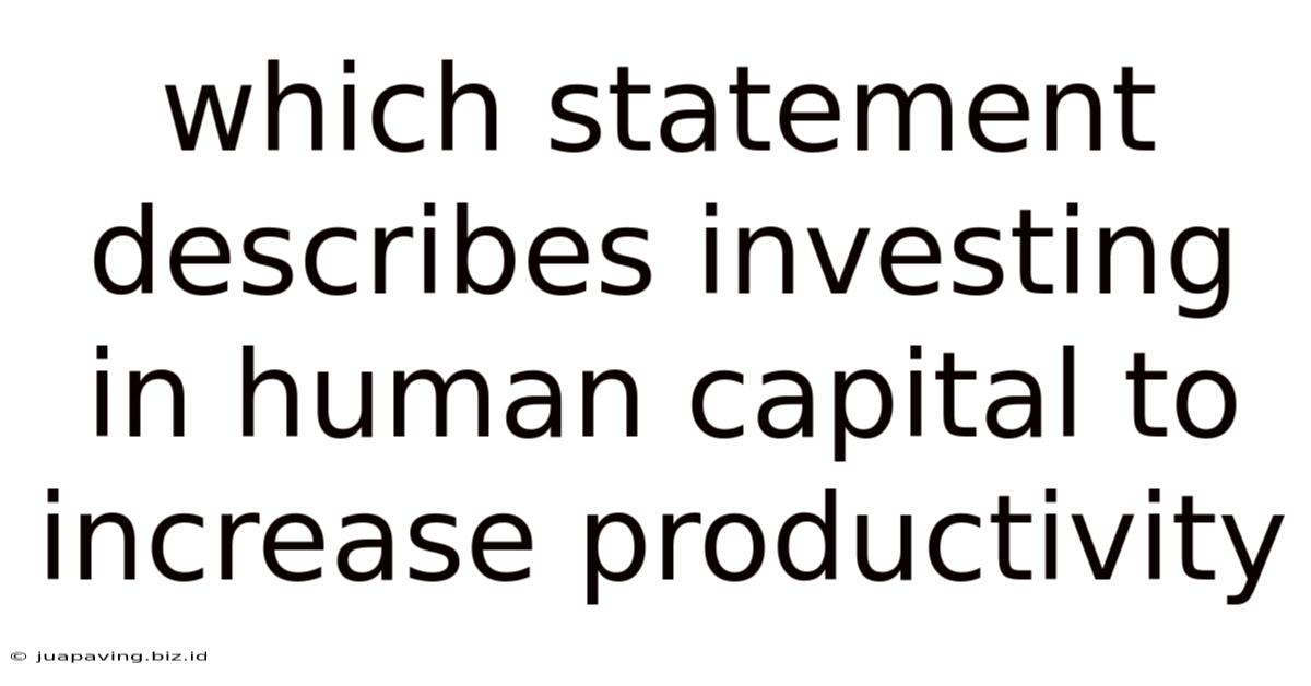 Which Statement Describes Investing In Human Capital To Increase Productivity