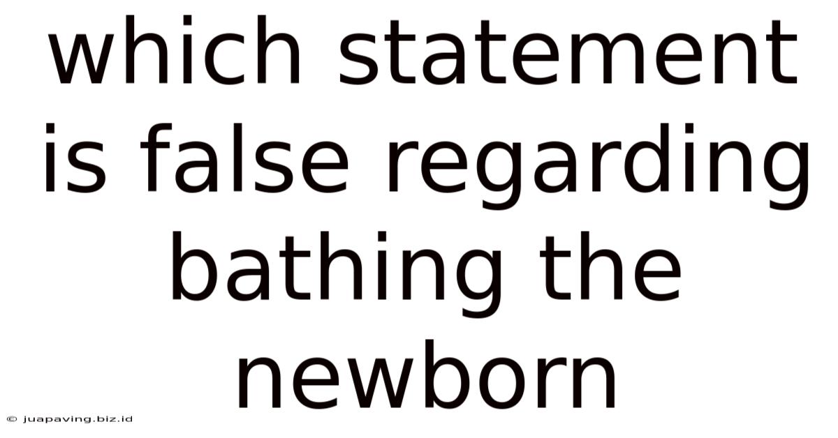 Which Statement Is False Regarding Bathing The Newborn
