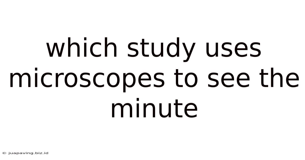 Which Study Uses Microscopes To See The Minute