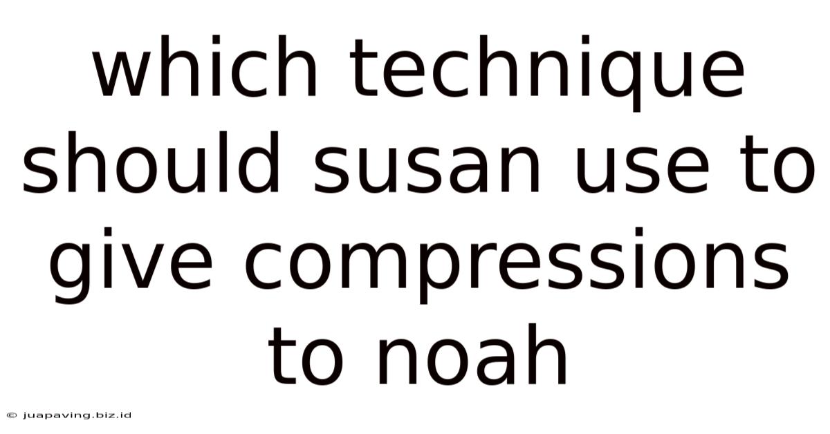 Which Technique Should Susan Use To Give Compressions To Noah
