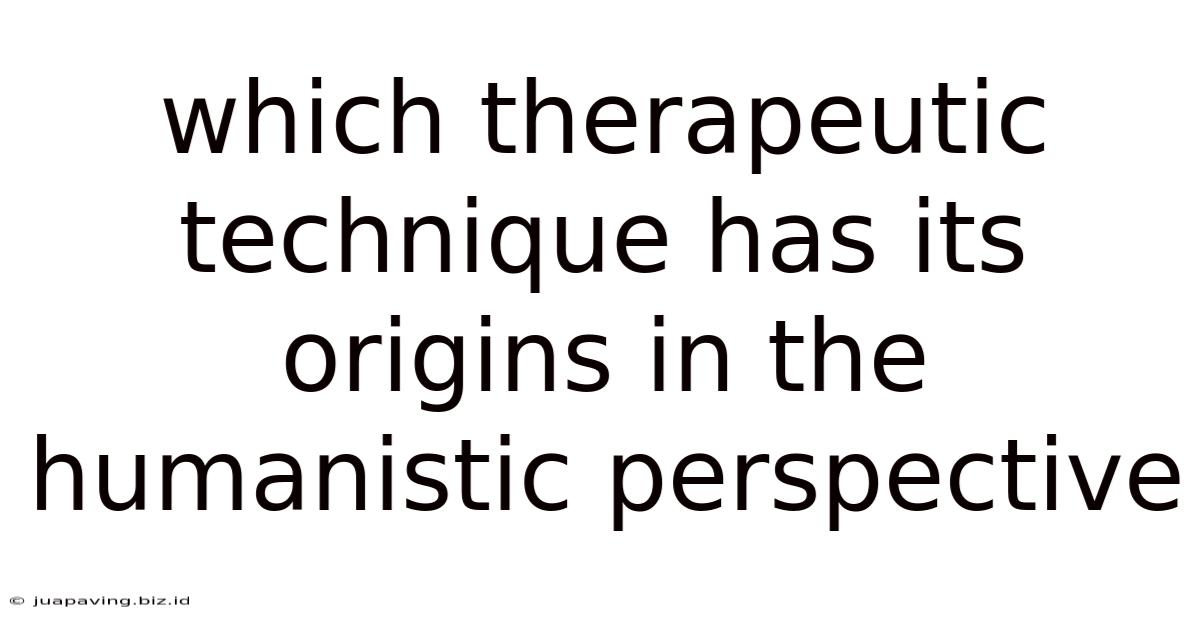 Which Therapeutic Technique Has Its Origins In The Humanistic Perspective