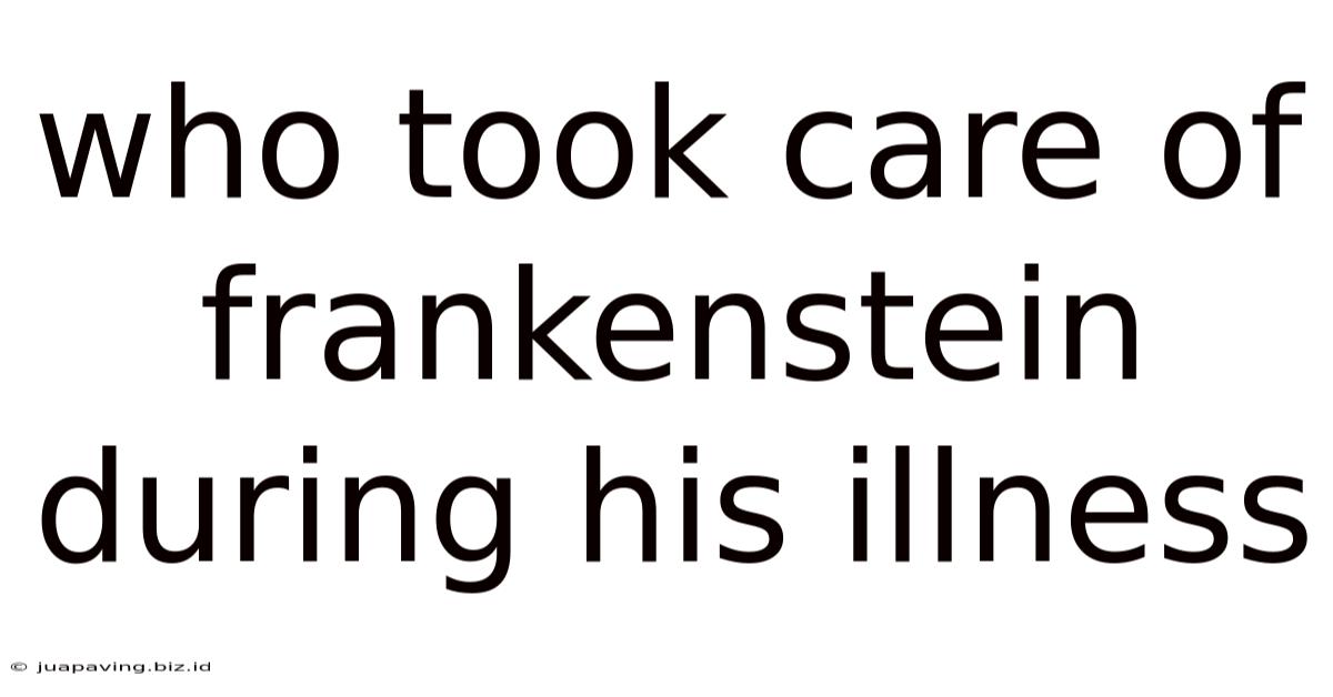 Who Took Care Of Frankenstein During His Illness