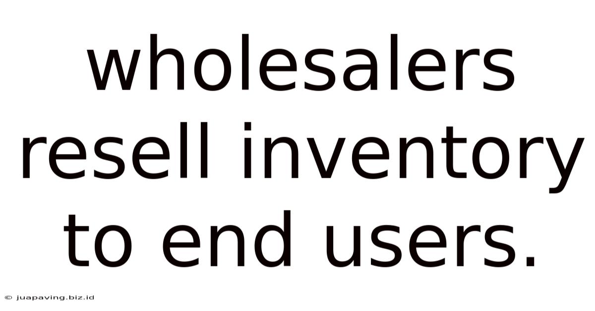 Wholesalers Resell Inventory To End Users.