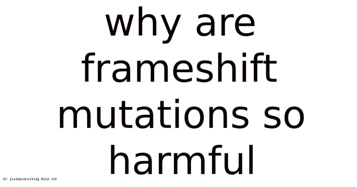 Why Are Frameshift Mutations So Harmful