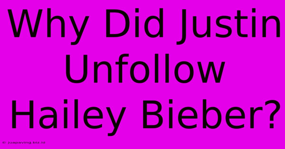 Why Did Justin Unfollow Hailey Bieber?