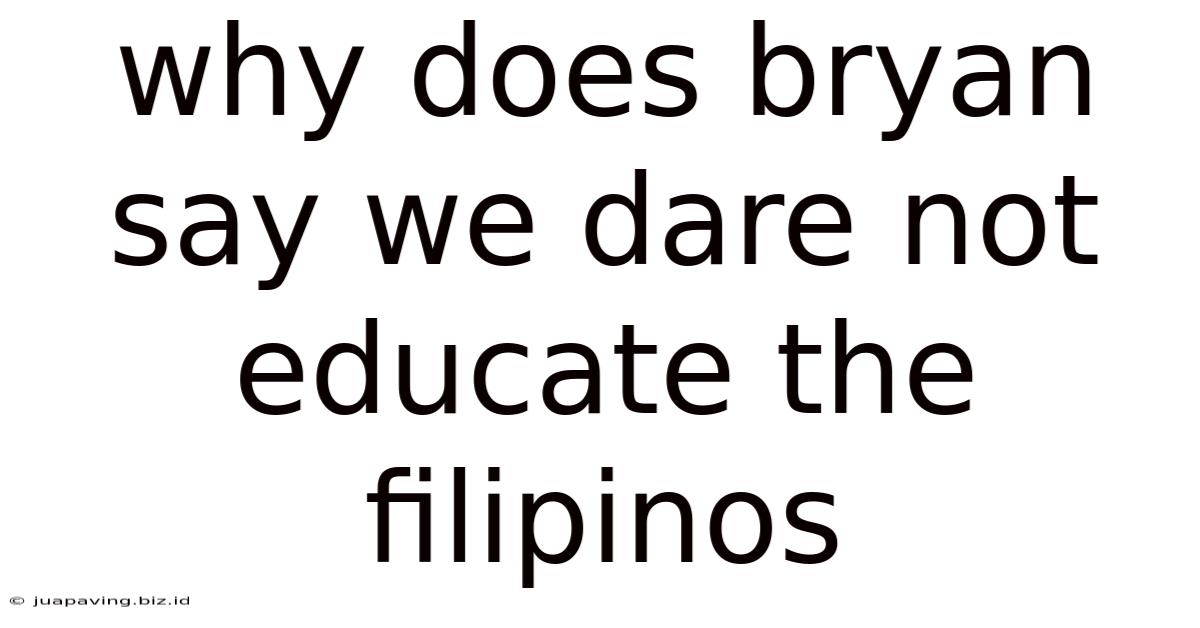 Why Does Bryan Say We Dare Not Educate The Filipinos