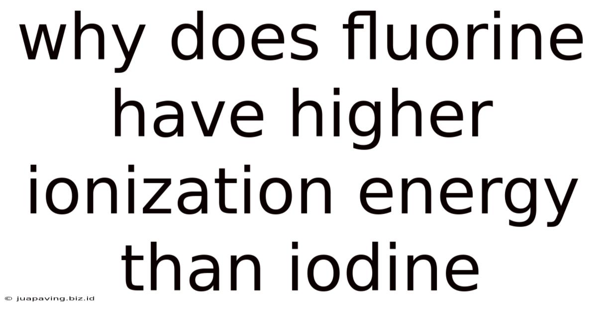 Why Does Fluorine Have Higher Ionization Energy Than Iodine