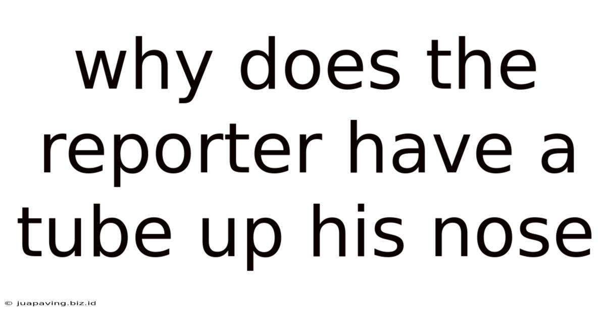 Why Does The Reporter Have A Tube Up His Nose