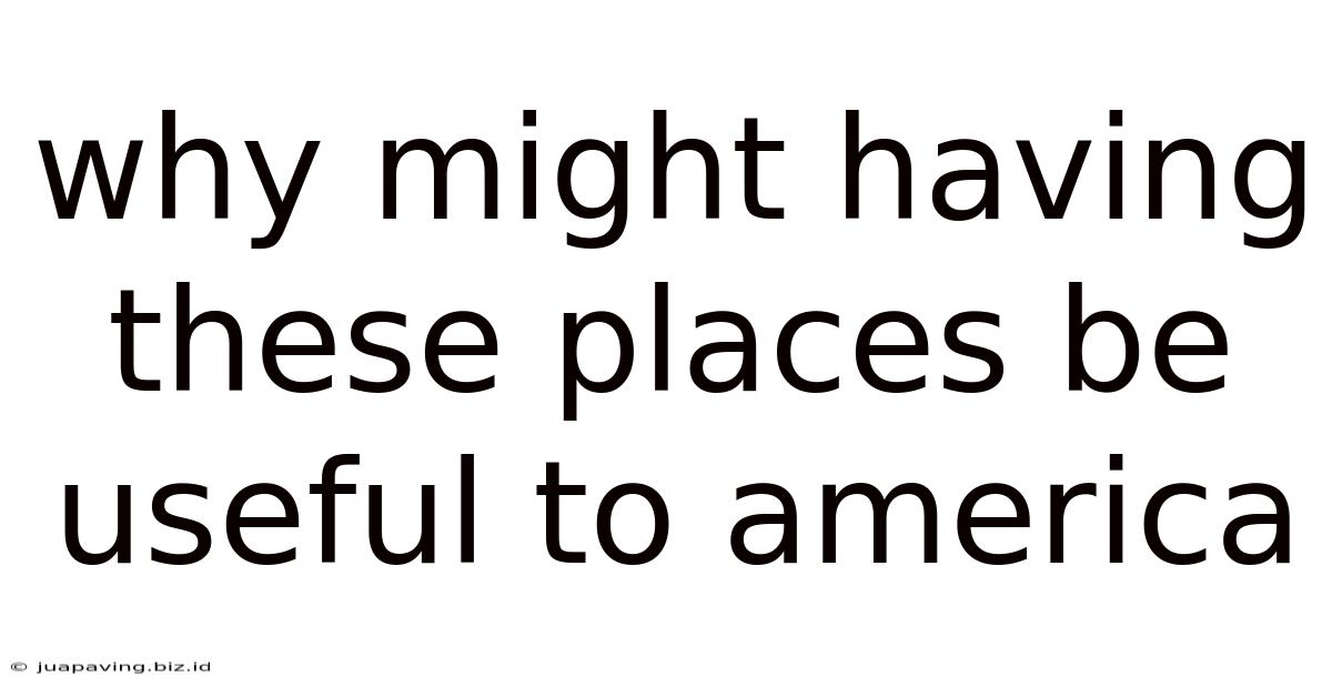 Why Might Having These Places Be Useful To America