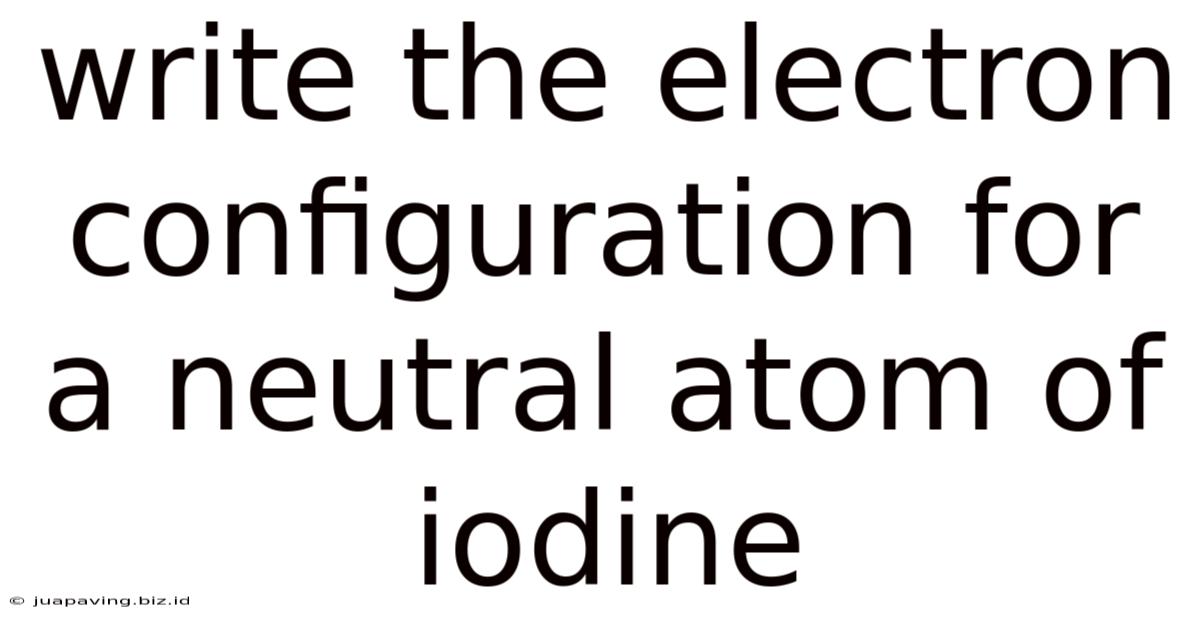 Write The Electron Configuration For A Neutral Atom Of Iodine