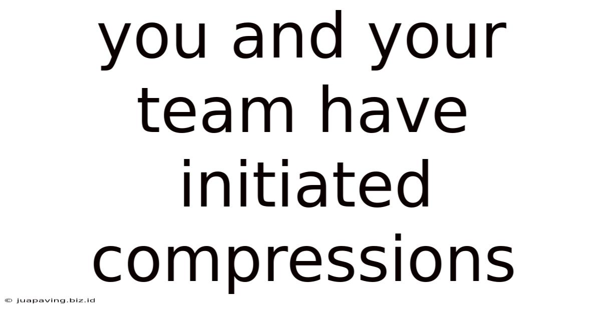 You And Your Team Have Initiated Compressions