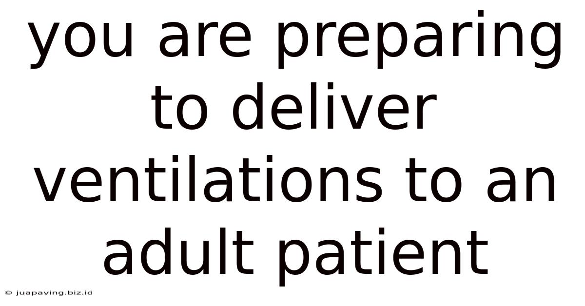 You Are Preparing To Deliver Ventilations To An Adult Patient